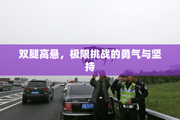 双腿高悬，极限挑战的勇气与坚持