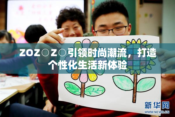 ZOZ○Z○引领时尚潮流，打造个性化生活新体验