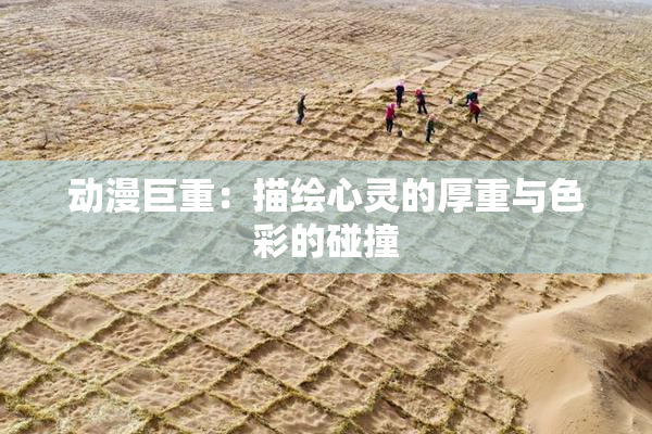 动漫巨重：描绘心灵的厚重与色彩的碰撞