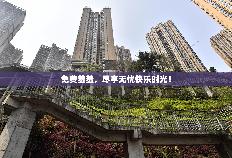 免费羞羞，尽享无忧快乐时光！