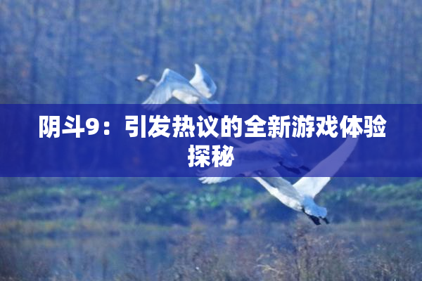 阴斗9：引发热议的全新游戏体验探秘