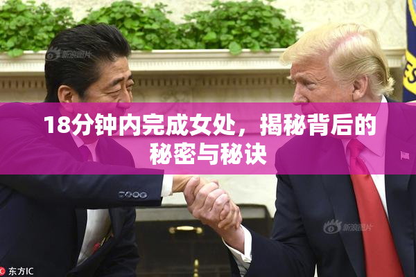 18分钟内完成女处，揭秘背后的秘密与秘诀
