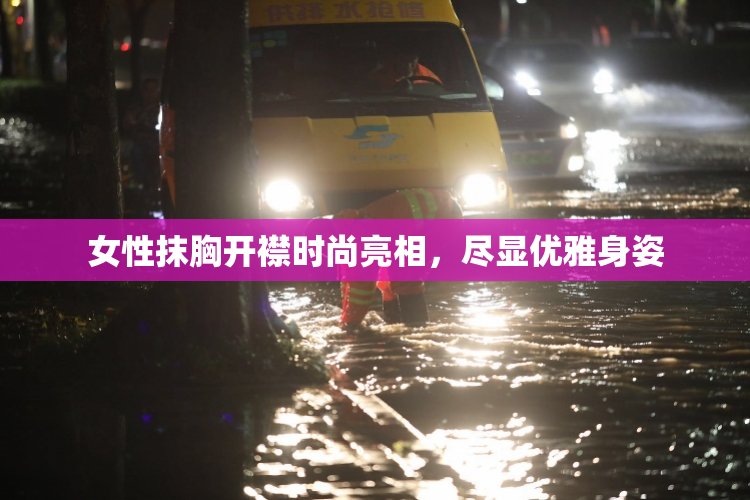 女性抹胸开襟时尚亮相，尽显优雅身姿
