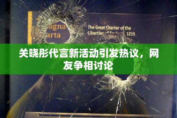 关晓彤代言新活动引发热议，网友争相讨论