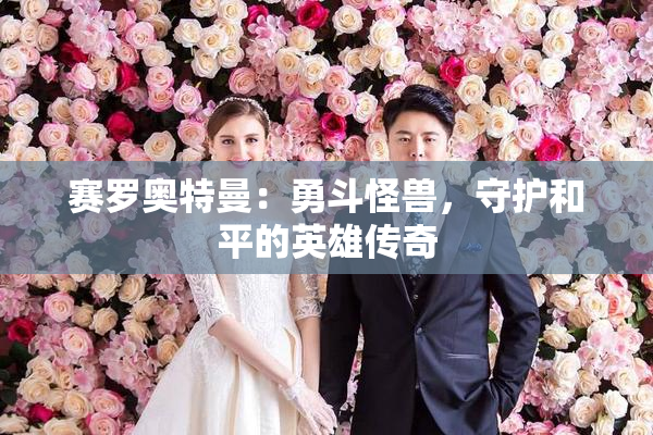 赛罗奥特曼：勇斗怪兽，守护和平的英雄传奇