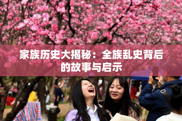 家族历史大揭秘：全族乱史背后的故事与启示