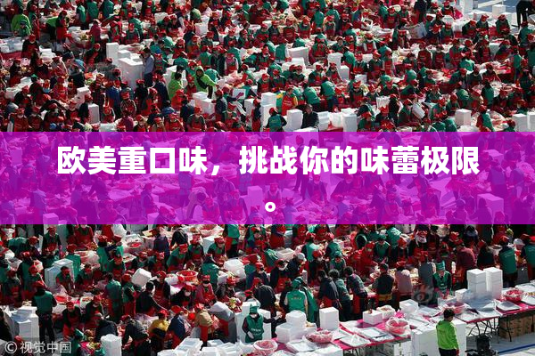 欧美重口味，挑战你的味蕾极限。