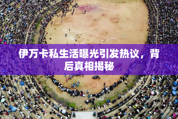 伊万卡私生活曝光引发热议，背后真相揭秘