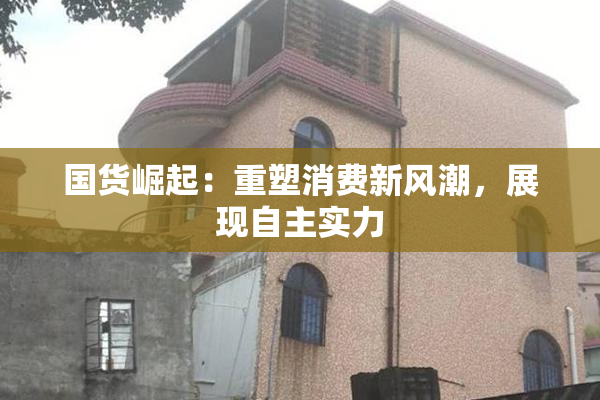 国货崛起：重塑消费新风潮，展现自主实力
