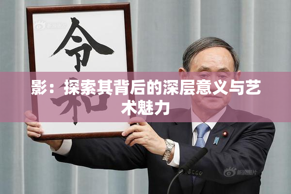 影：探索其背后的深层意义与艺术魅力