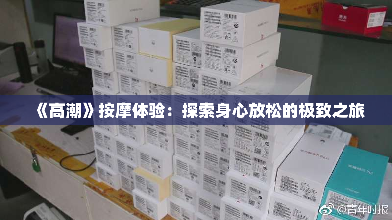 《高潮》按摩体验：探索身心放松的极致之旅