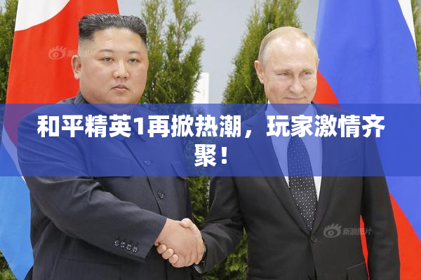和平精英1再掀热潮，玩家激情齐聚！