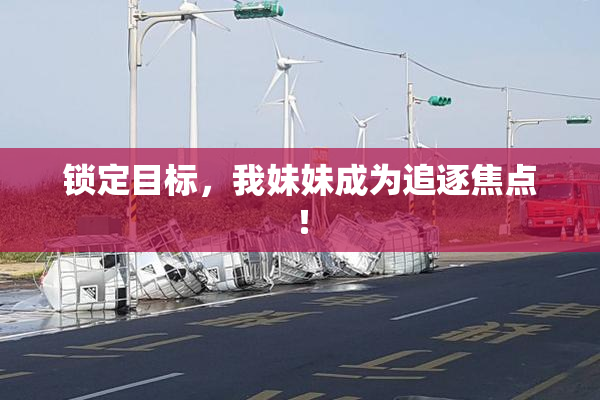 锁定目标，我妹妹成为追逐焦点！