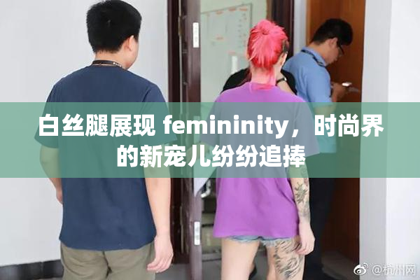 白丝腿展现 femininity，时尚界的新宠儿纷纷追捧