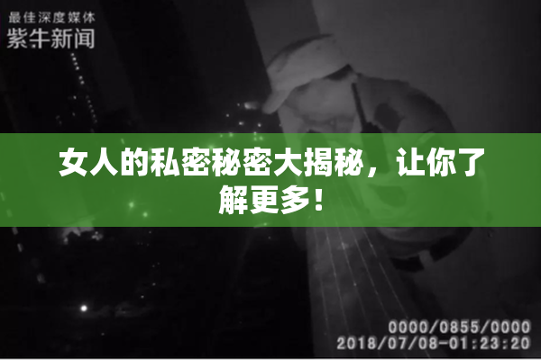 女人的私密秘密大揭秘，让你了解更多！