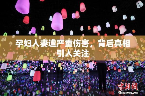 孕妇人妻遭严重伤害，背后真相引人关注