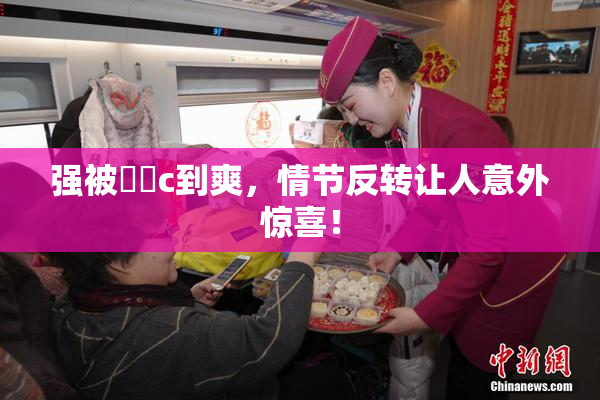 强被❌‌c到爽，情节反转让人意外惊喜！