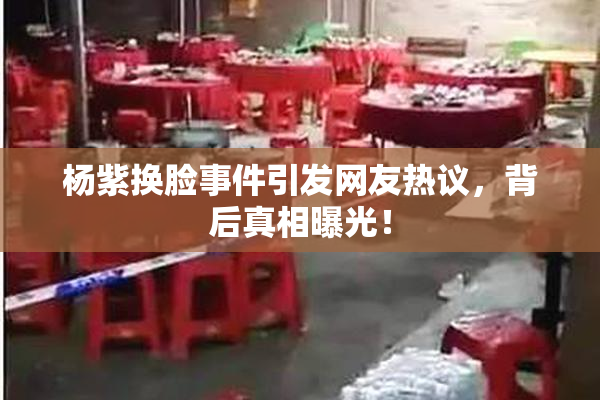 杨紫换脸事件引发网友热议，背后真相曝光！