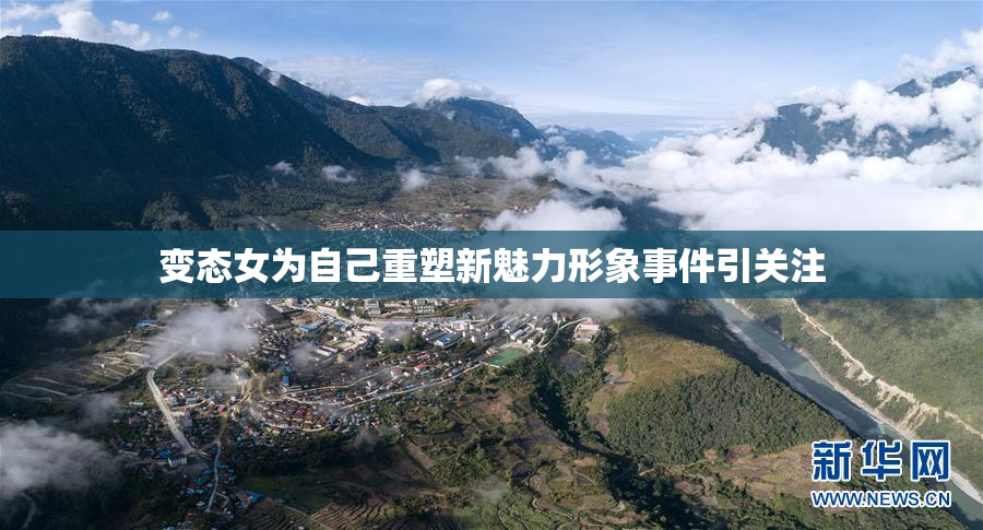 变态女为自己重塑新魅力形象事件引关注