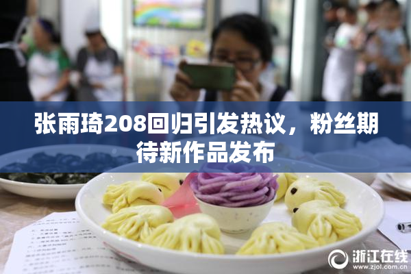 张雨琦208回归引发热议，粉丝期待新作品发布