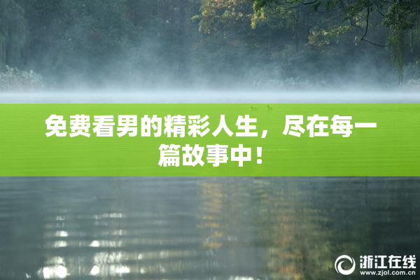 免费看男的精彩人生，尽在每一篇故事中！
