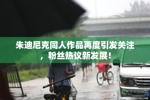 朱迪尼克同人作品再度引发关注，粉丝热议新发展！