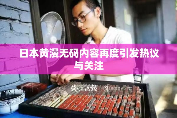 日本黄漫无码内容再度引发热议与关注