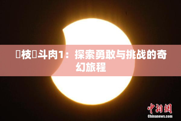 狛枝凪斗肉1：探索勇敢与挑战的奇幻旅程
