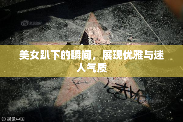 美女趴下的瞬间，展现优雅与迷人气质