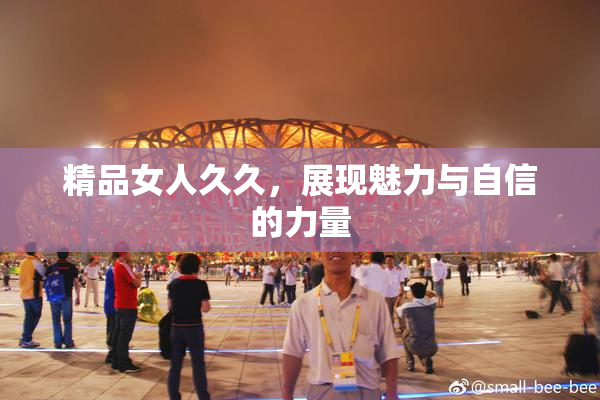 精品女人久久，展现魅力与自信的力量