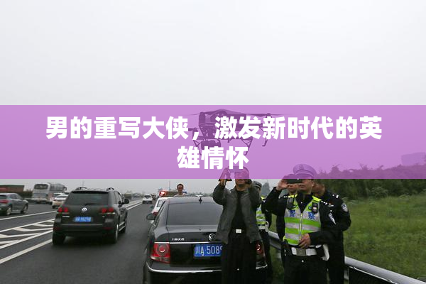 男的重写大侠，激发新时代的英雄情怀