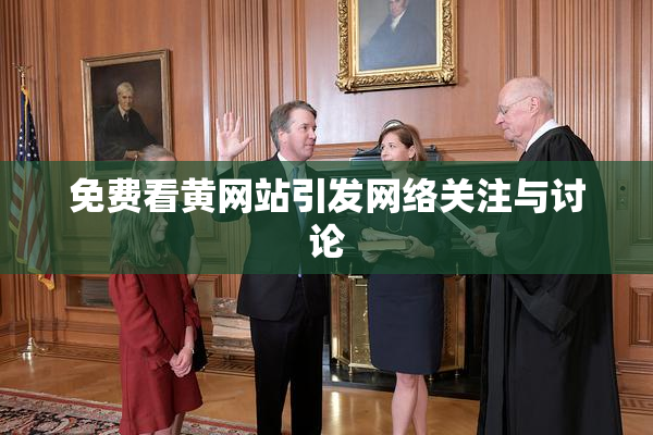 免费看黄网站引发网络关注与讨论