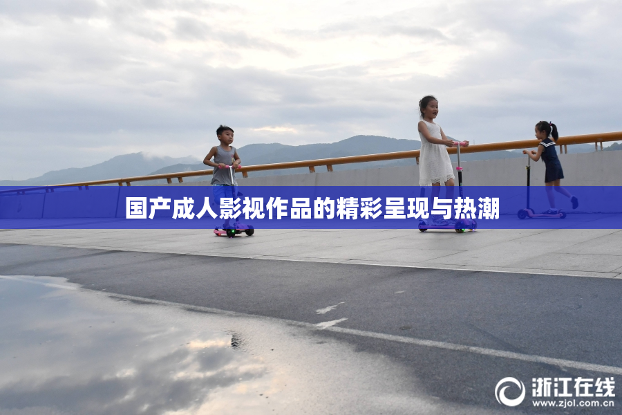国产成人影视作品的精彩呈现与热潮