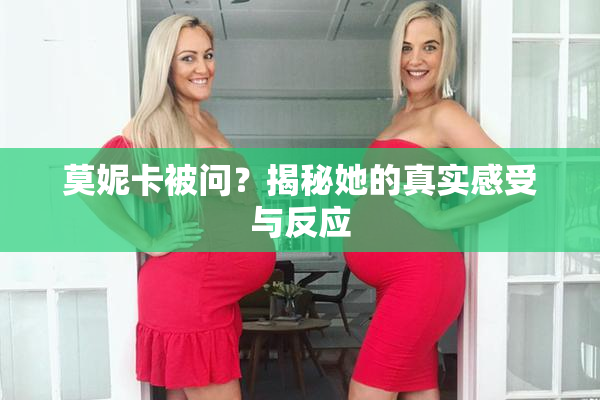 莫妮卡被问？揭秘她的真实感受与反应