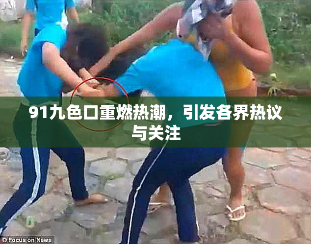 91九色口重燃热潮，引发各界热议与关注