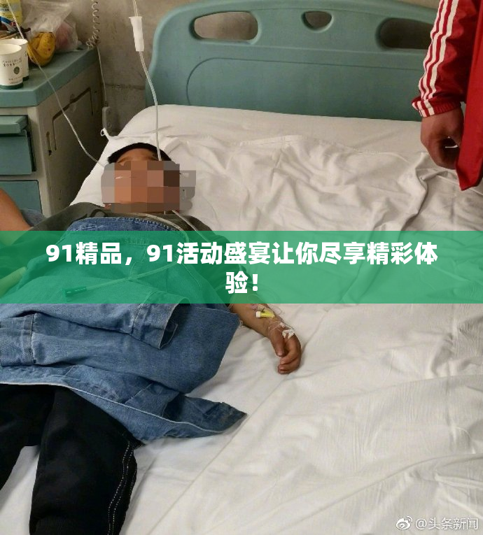 91精品，91活动盛宴让你尽享精彩体验！
