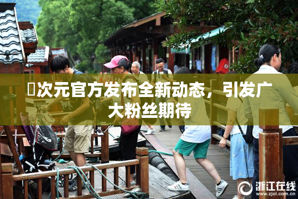 囧次元官方发布全新动态，引发广大粉丝期待