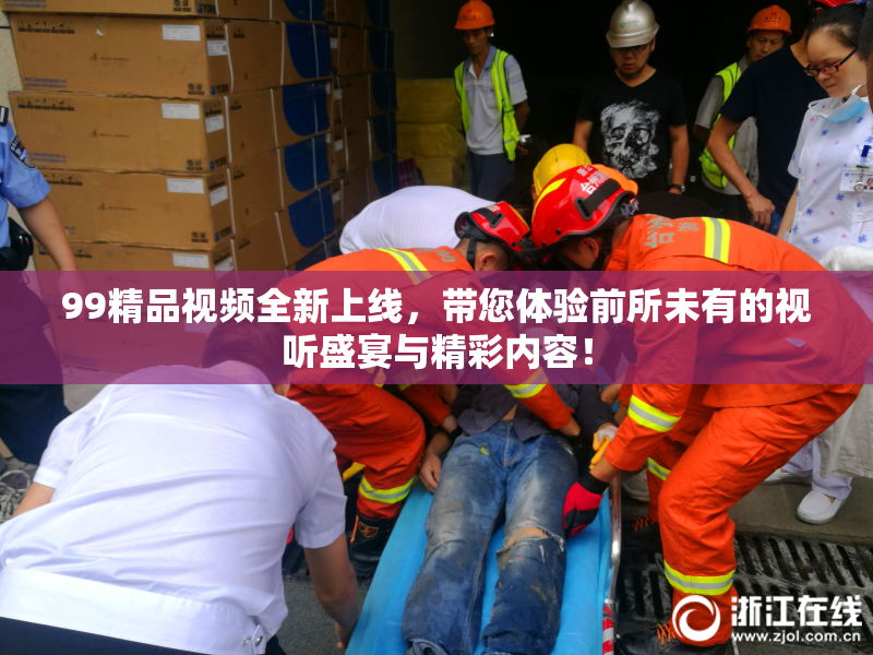 99精品视频全新上线，带您体验前所未有的视听盛宴与精彩内容！