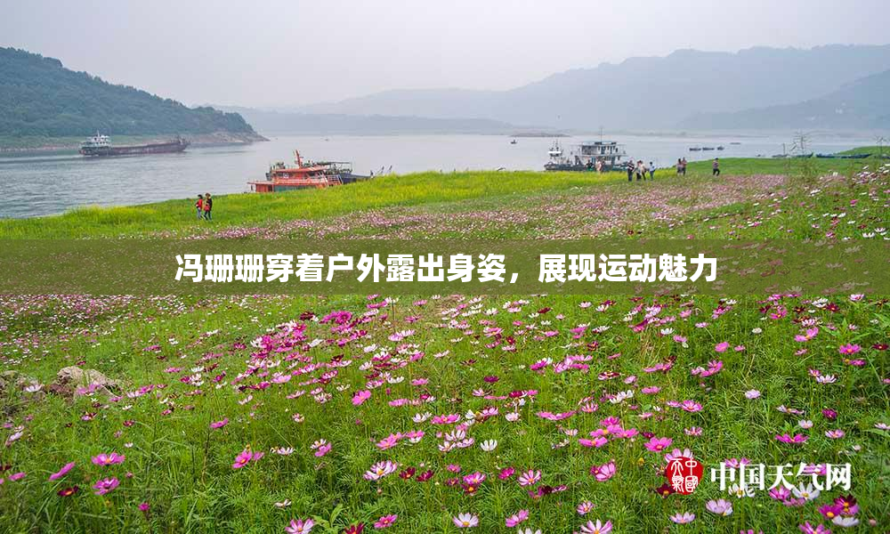 冯珊珊穿着户外露出身姿，展现运动魅力