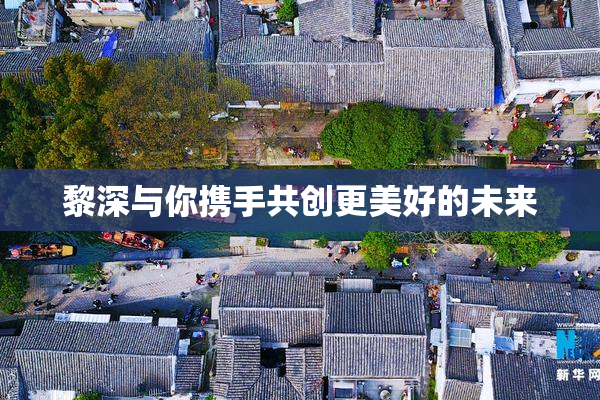 黎深与你携手共创更美好的未来
