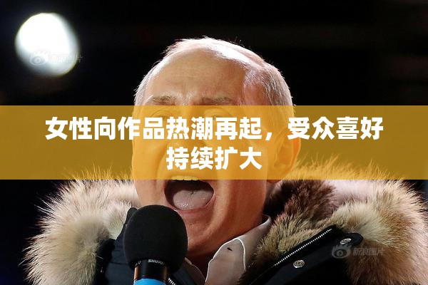 女性向作品热潮再起，受众喜好持续扩大
