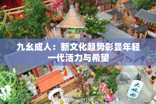 九幺成人：新文化趋势彰显年轻一代活力与希望