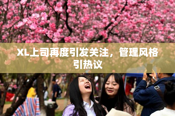 XL上司再度引发关注，管理风格引热议