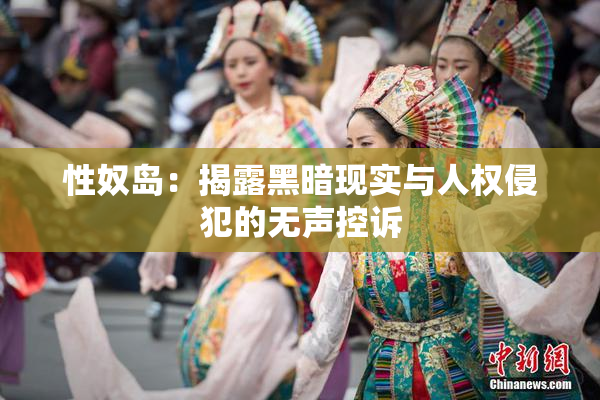 性奴岛：揭露黑暗现实与人权侵犯的无声控诉