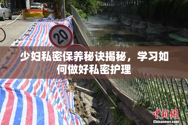 少妇私密保养秘诀揭秘，学习如何做好私密护理