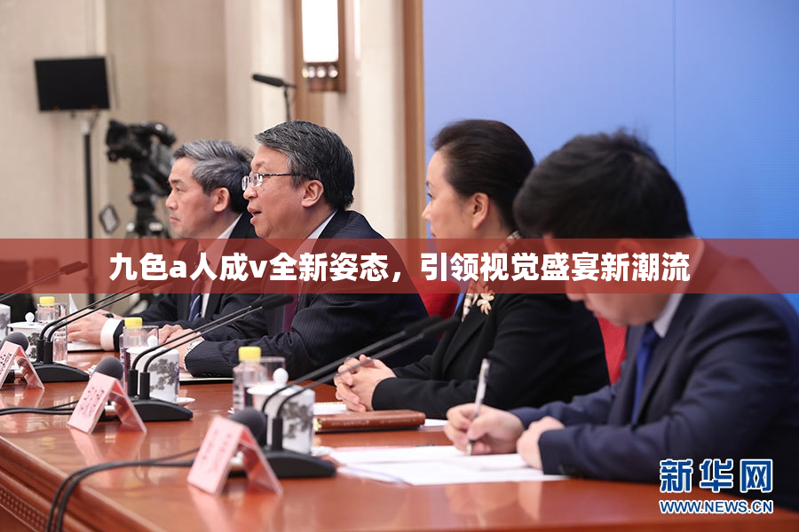 九色a人成v全新姿态，引领视觉盛宴新潮流