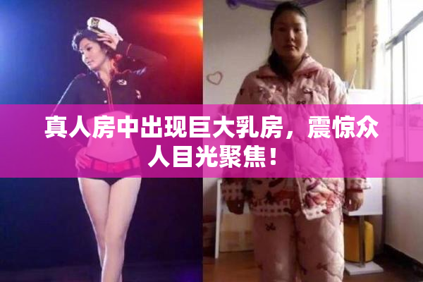 真人房中出现巨大乳房，震惊众人目光聚焦！