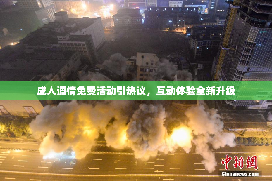 成人调情免费活动引热议，互动体验全新升级