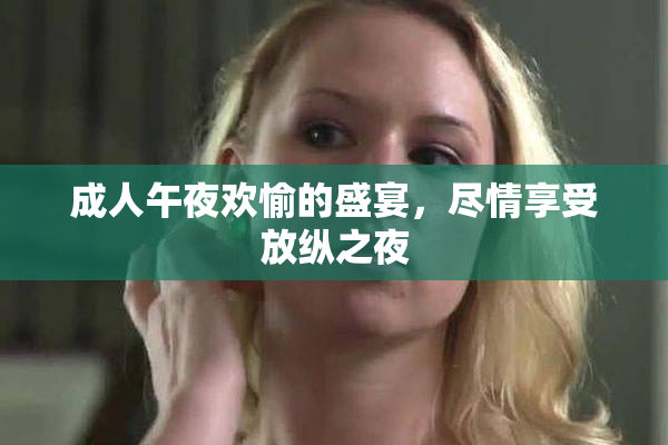 成人午夜欢愉的盛宴，尽情享受放纵之夜