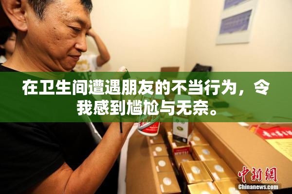 在卫生间遭遇朋友的不当行为，令我感到尴尬与无奈。